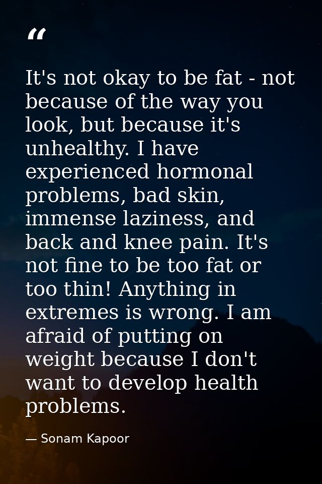 It's not okay to be fat - not because of the way you look, but because it's unhealthy. I have experienced hormonal probl — Sonam Kapoor