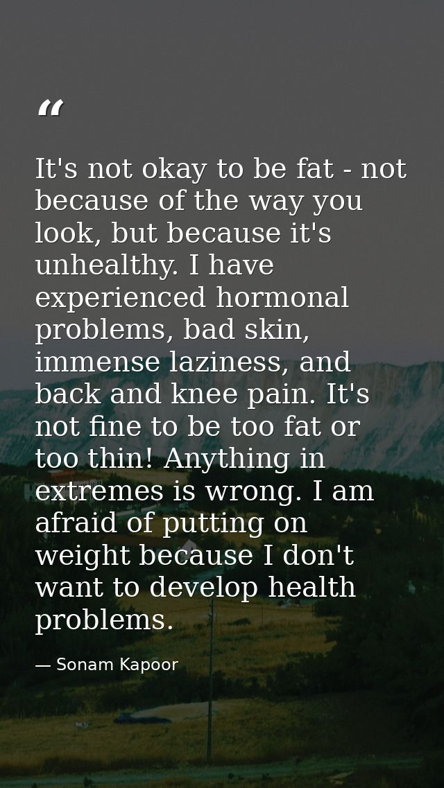 It's not okay to be fat - not because of the way you look, but because it's unhealthy. I have experienced hormonal probl — Sonam Kapoor