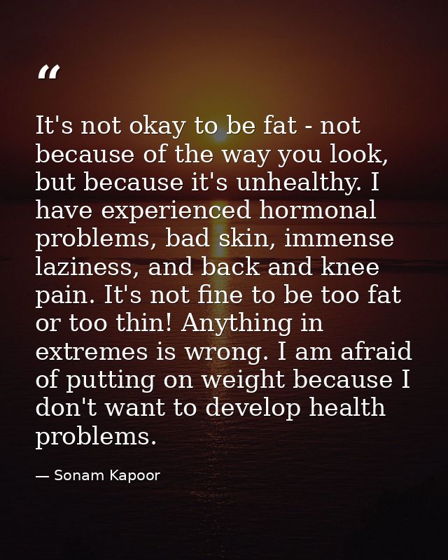 It's not okay to be fat - not because of the way you look, but because it's unhealthy. I have experienced hormonal probl — Sonam Kapoor