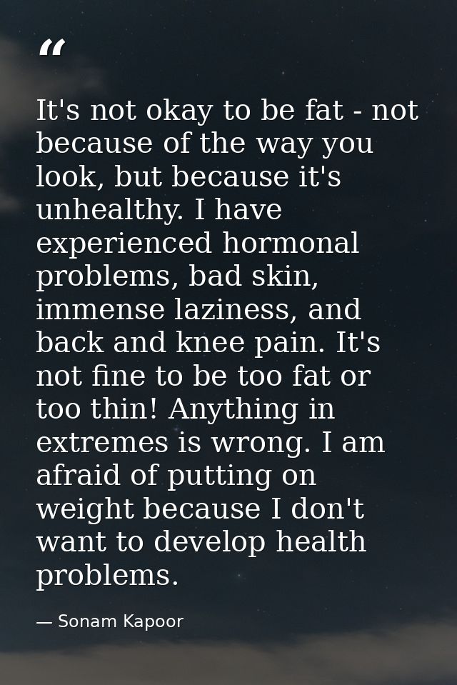It's not okay to be fat - not because of the way you look, but because it's unhealthy. I have experienced hormonal probl — Sonam Kapoor