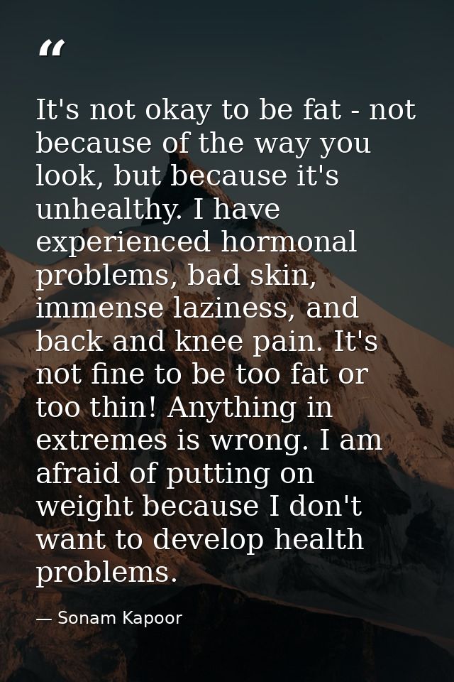 It's not okay to be fat - not because of the way you look, but because it's unhealthy. I have experienced hormonal probl — Sonam Kapoor
