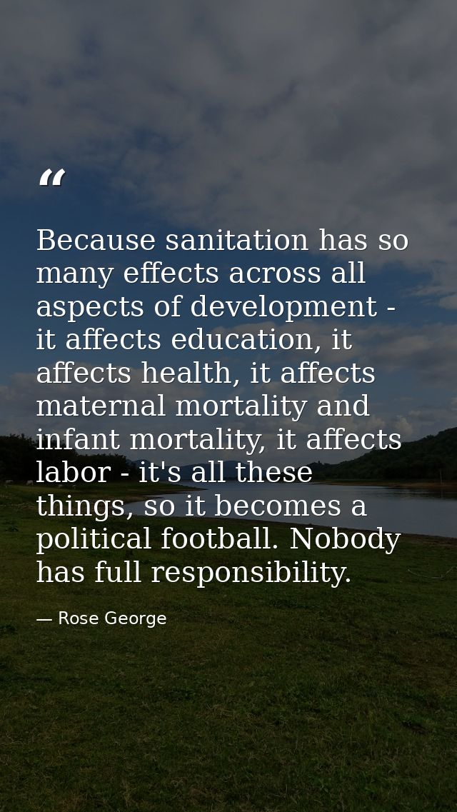 Because sanitation has so many effects across all aspects of development - it affects education, it affects health, it a — Rose George