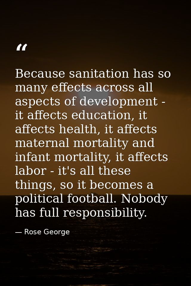 Because sanitation has so many effects across all aspects of development - it affects education, it affects health, it a — Rose George