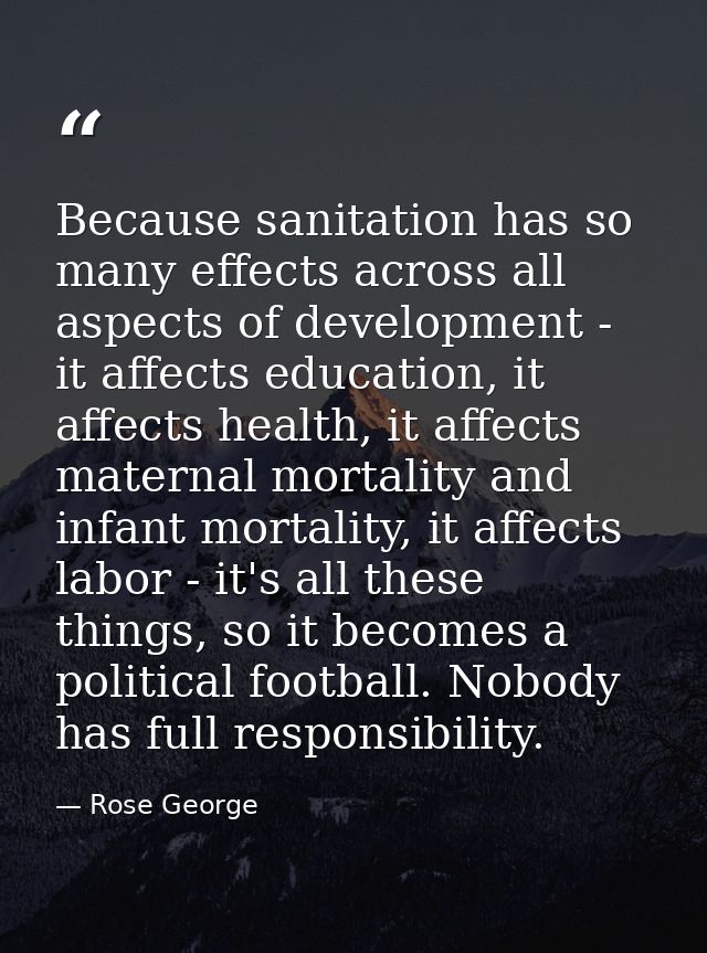 Because sanitation has so many effects across all aspects of development - it affects education, it affects health, it a — Rose George