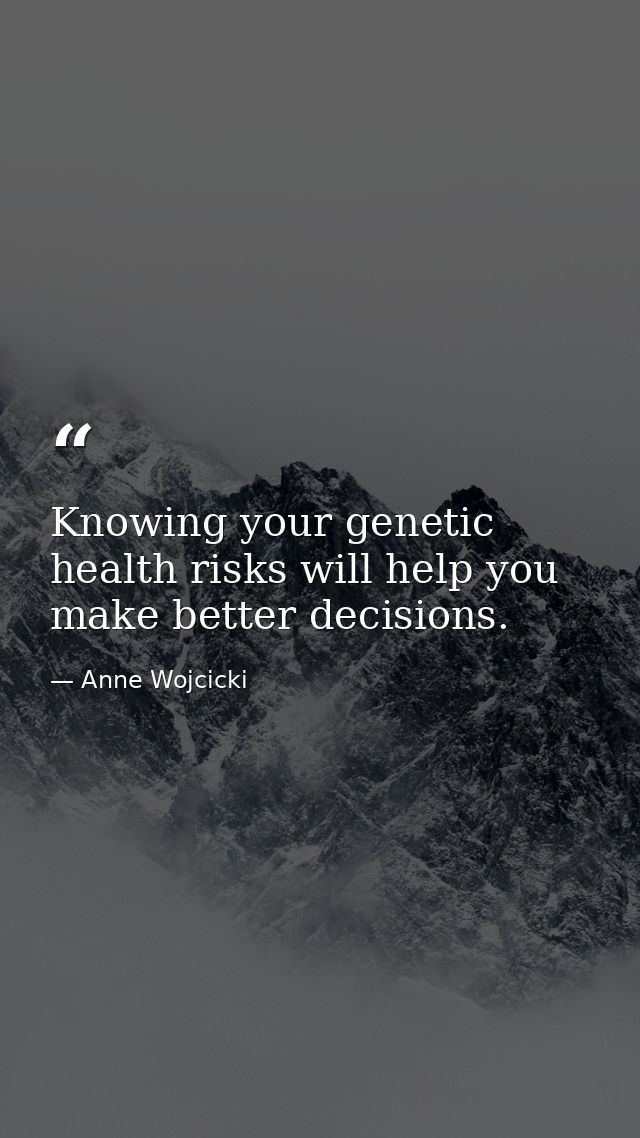 Knowing your genetic health risks will help you make better decisions. — Anne Wojcicki
