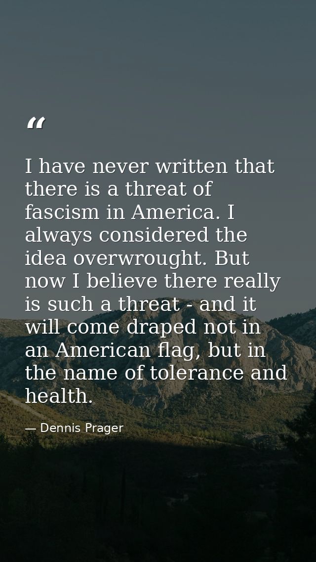 I have never written that there is a threat of fascism in America. I always considered the idea overwrought. But now I b — Dennis Prager