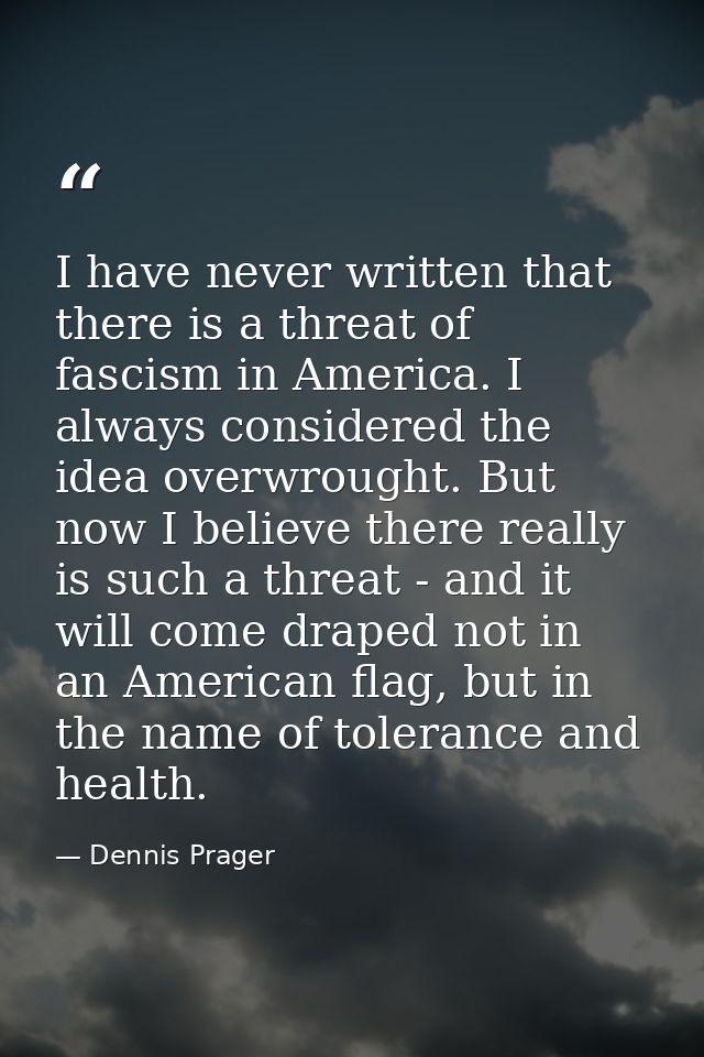 I have never written that there is a threat of fascism in America. I always considered the idea overwrought. But now I b — Dennis Prager