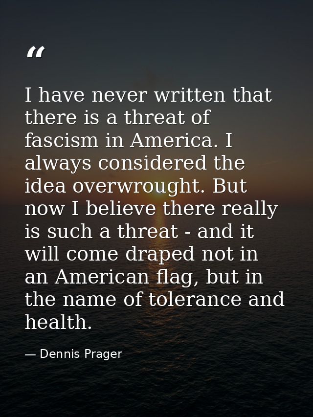 I have never written that there is a threat of fascism in America. I always considered the idea overwrought. But now I b — Dennis Prager