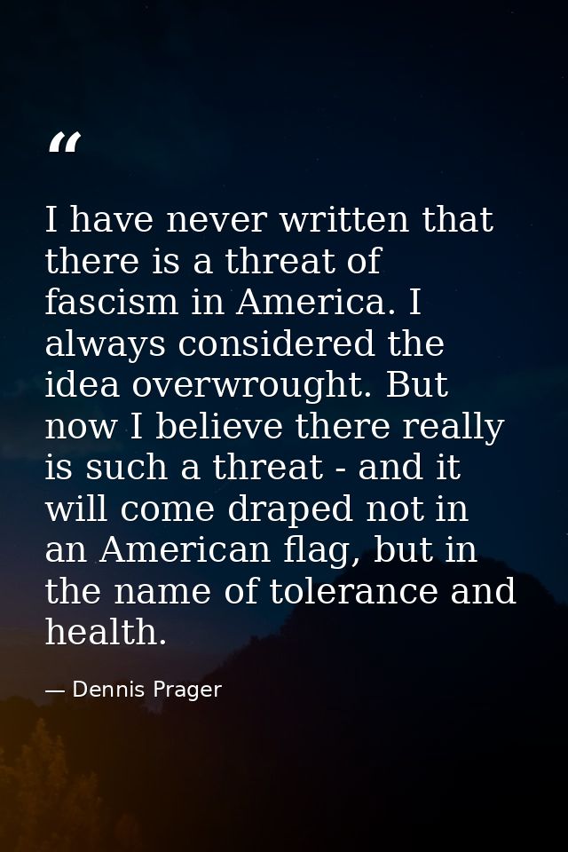 I have never written that there is a threat of fascism in America. I always considered the idea overwrought. But now I b — Dennis Prager
