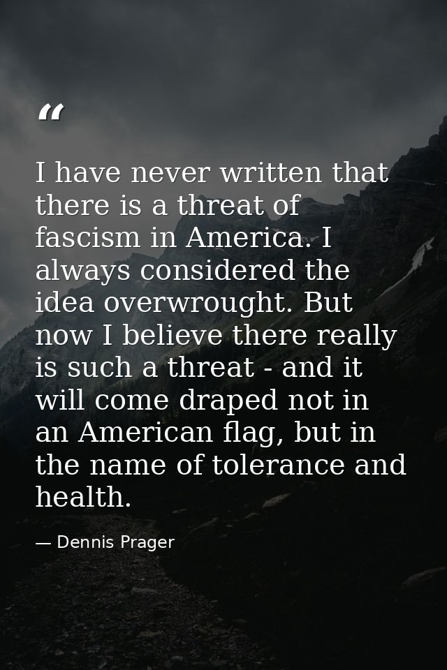 I have never written that there is a threat of fascism in America. I always considered the idea overwrought. But now I b — Dennis Prager