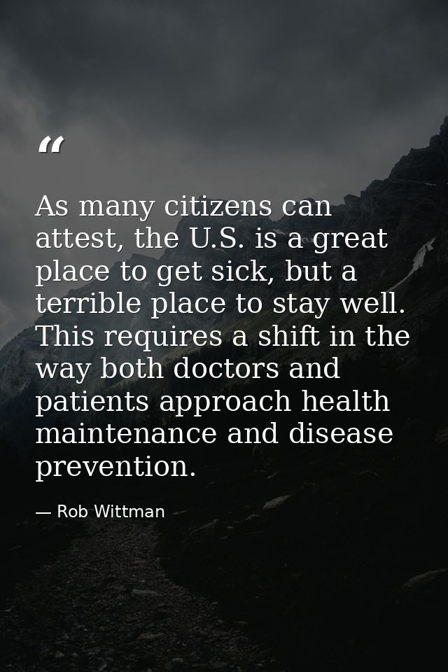 As many citizens can attest, the U.S. is a great place to get sick, but a terrible place to stay well. This requires a s — Rob Wittman
