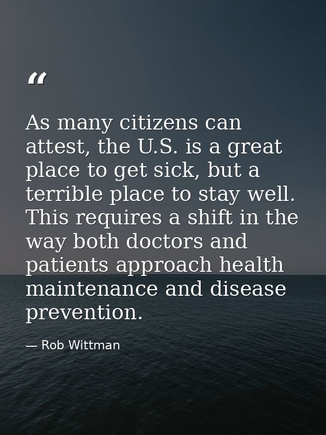 As many citizens can attest, the U.S. is a great place to get sick, but a terrible place to stay well. This requires a s — Rob Wittman
