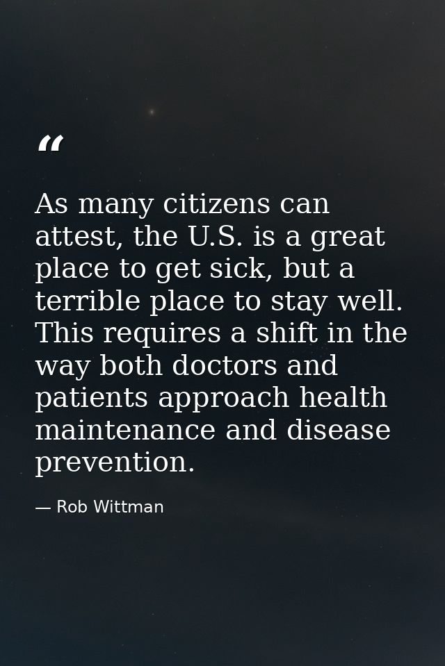 As many citizens can attest, the U.S. is a great place to get sick, but a terrible place to stay well. This requires a s — Rob Wittman