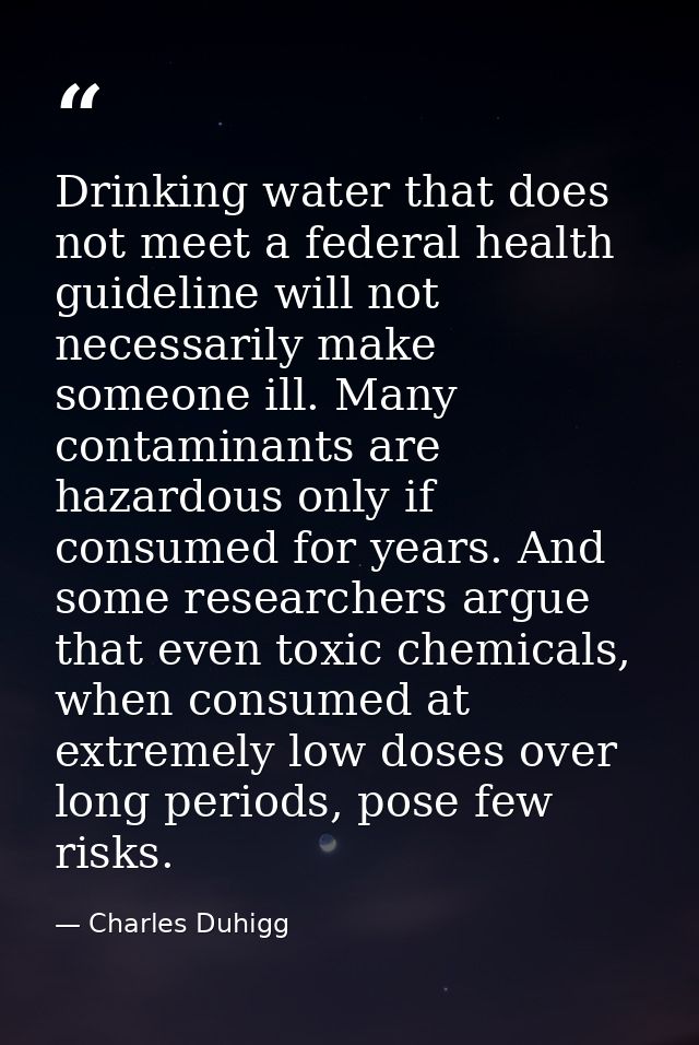 Drinking water that does not meet a federal health guideline will not necessarily make someone ill. Many contaminants ar — Charles Duhigg