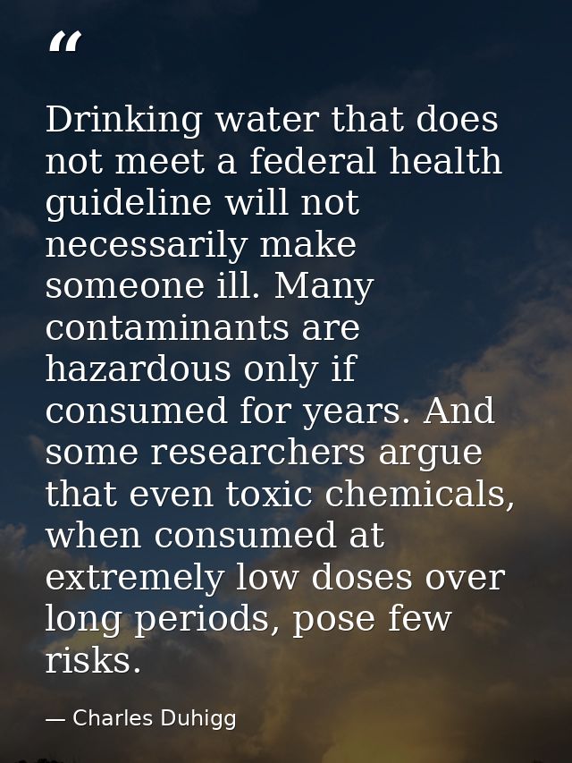Drinking water that does not meet a federal health guideline will not necessarily make someone ill. Many contaminants ar — Charles Duhigg