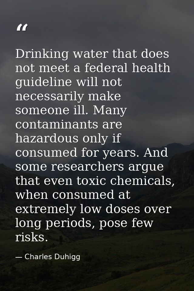 Drinking water that does not meet a federal health guideline will not necessarily make someone ill. Many contaminants ar — Charles Duhigg