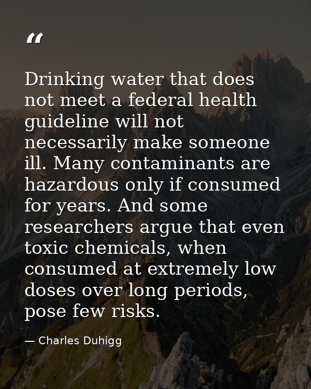 Drinking water that does not meet a federal health guideline will not necessarily make someone ill. Many contaminants ar — Charles Duhigg