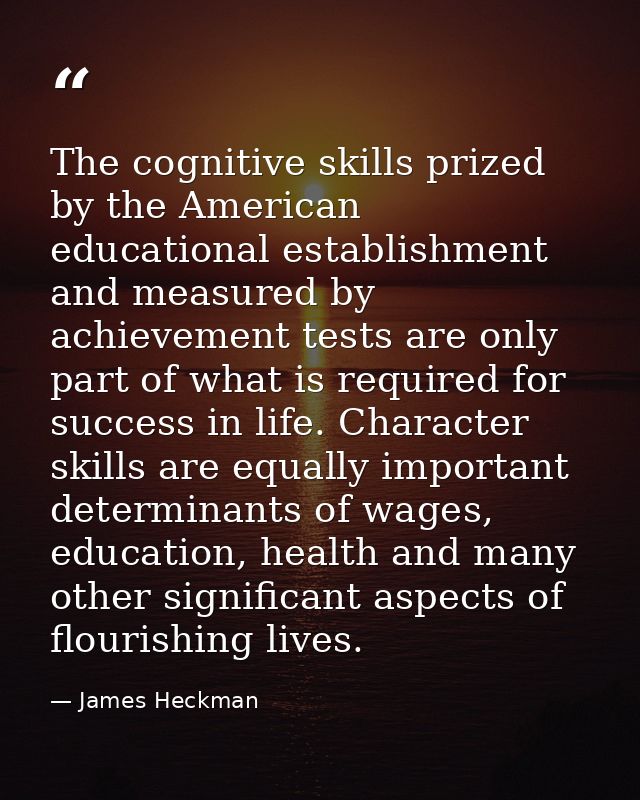 The cognitive skills prized by the American educational establishment and measured by achievement tests are only part of — James Heckman