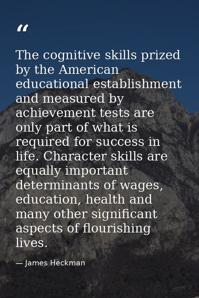 The cognitive skills prized by the American educational establishment and measured by achievement tests are only part of — James Heckman
