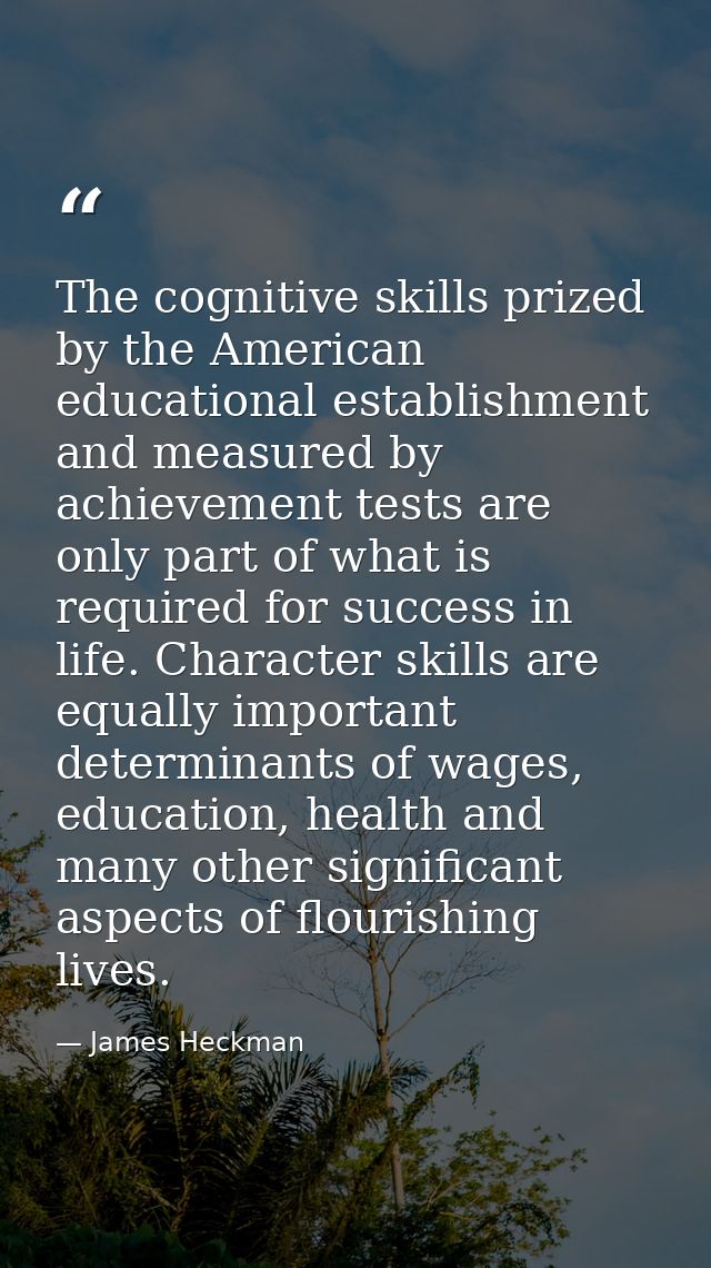 The cognitive skills prized by the American educational establishment and measured by achievement tests are only part of — James Heckman