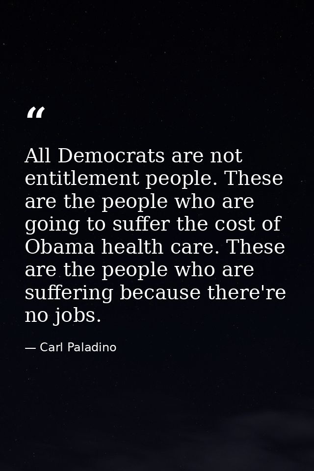 All Democrats are not entitlement people. These are the people who are going to suffer the cost of Obama health care. Th — Carl Paladino