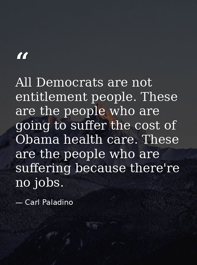 All Democrats are not entitlement people. These are the people who are going to suffer the cost of Obama health care. Th — Carl Paladino