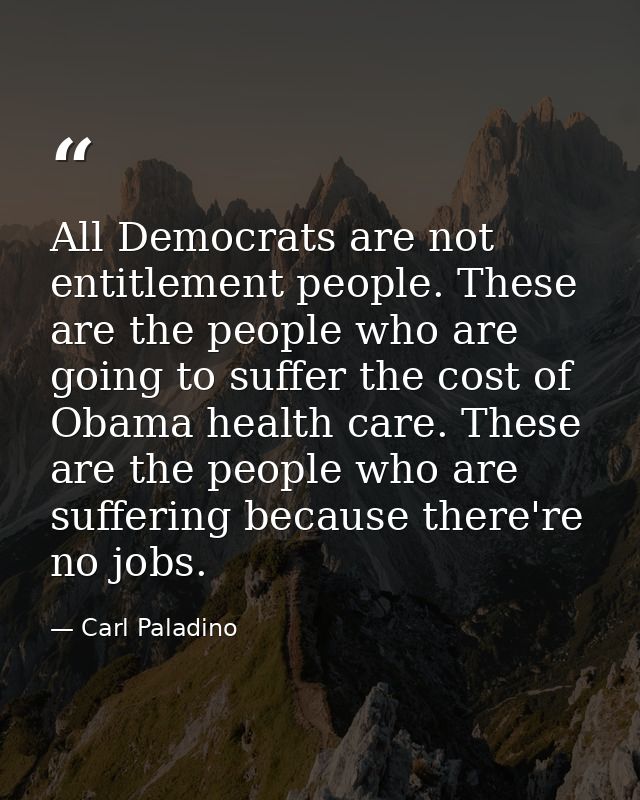 All Democrats are not entitlement people. These are the people who are going to suffer the cost of Obama health care. Th — Carl Paladino