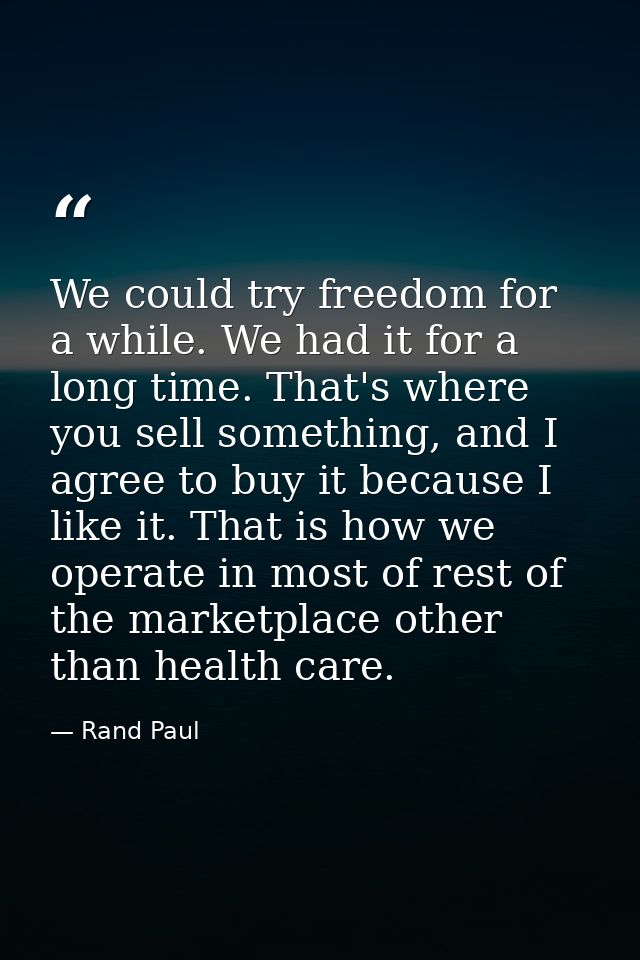 We could try freedom for a while. We had it for a long time. That's where you sell something, and I agree to buy it beca — Rand Paul