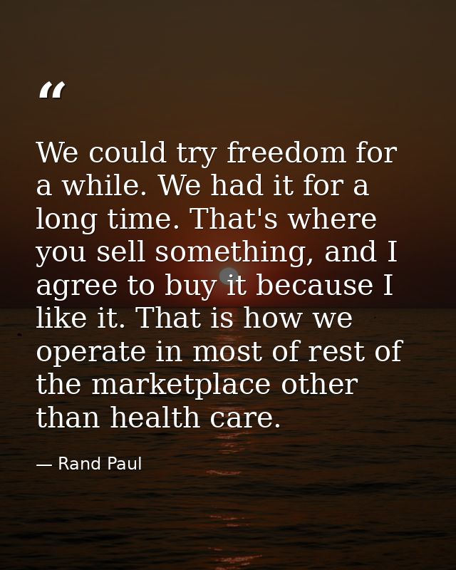 We could try freedom for a while. We had it for a long time. That's where you sell something, and I agree to buy it beca — Rand Paul