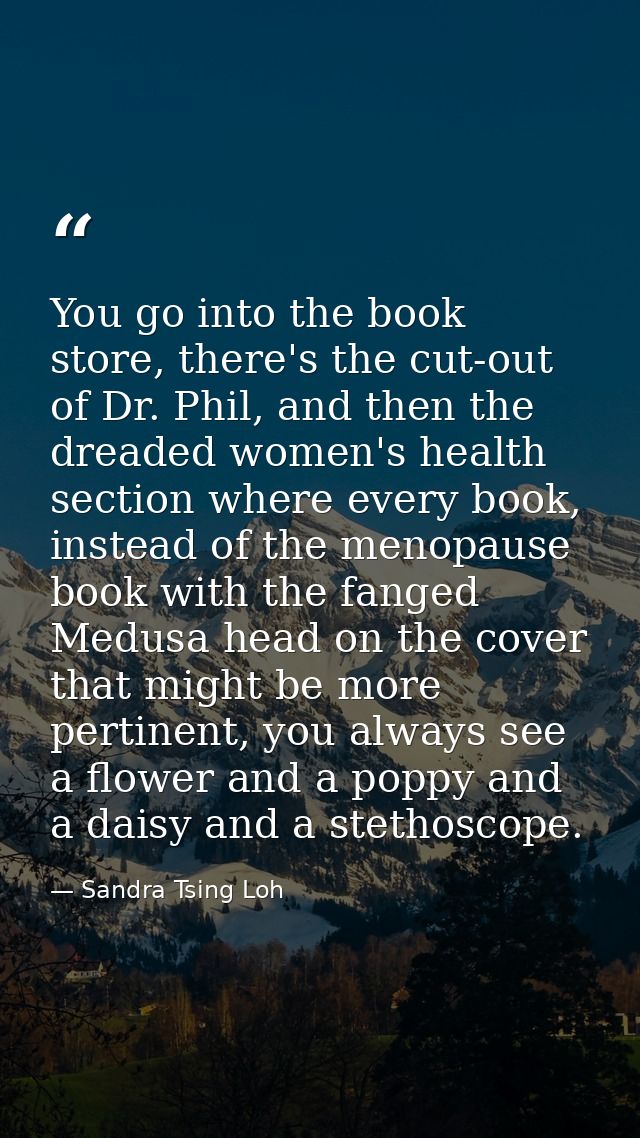 You go into the book store, there's the cut-out of Dr. Phil, and then the dreaded women's health section where every boo — Sandra Tsing Loh