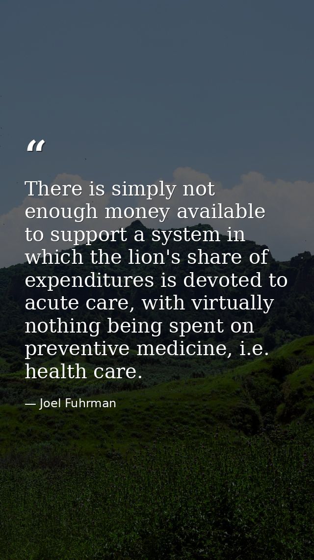 There is simply not enough money available to support a system in which the lion's share of expenditures is devoted to a — Joel Fuhrman