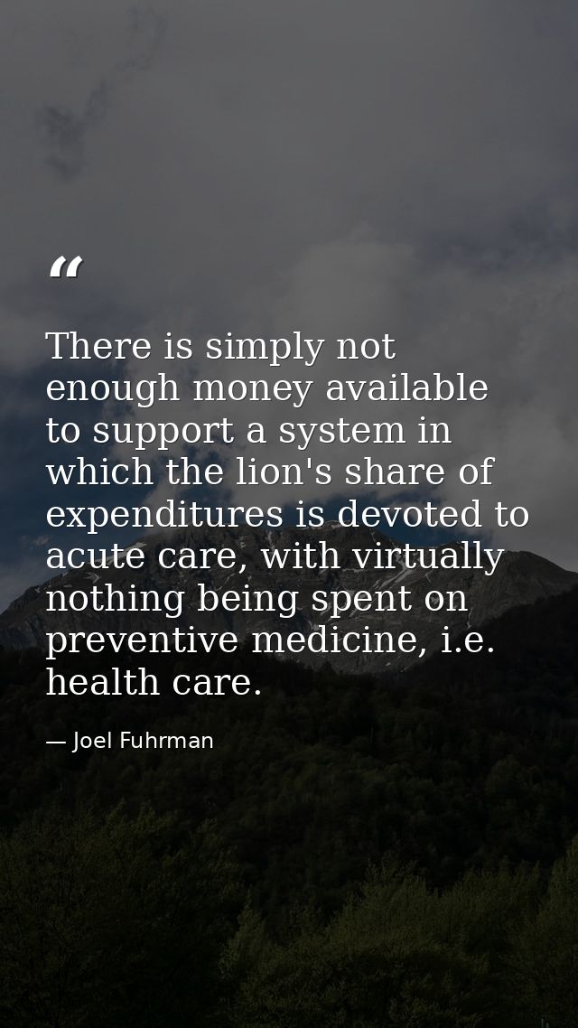 There is simply not enough money available to support a system in which the lion's share of expenditures is devoted to a — Joel Fuhrman