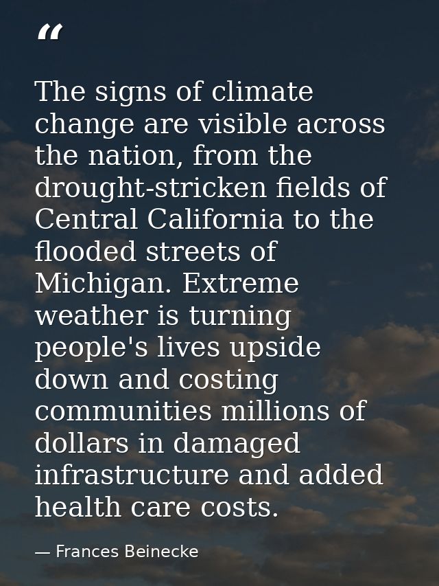The signs of climate change are visible across the nation, from the drought-stricken fields of Central California to the — Frances Beinecke