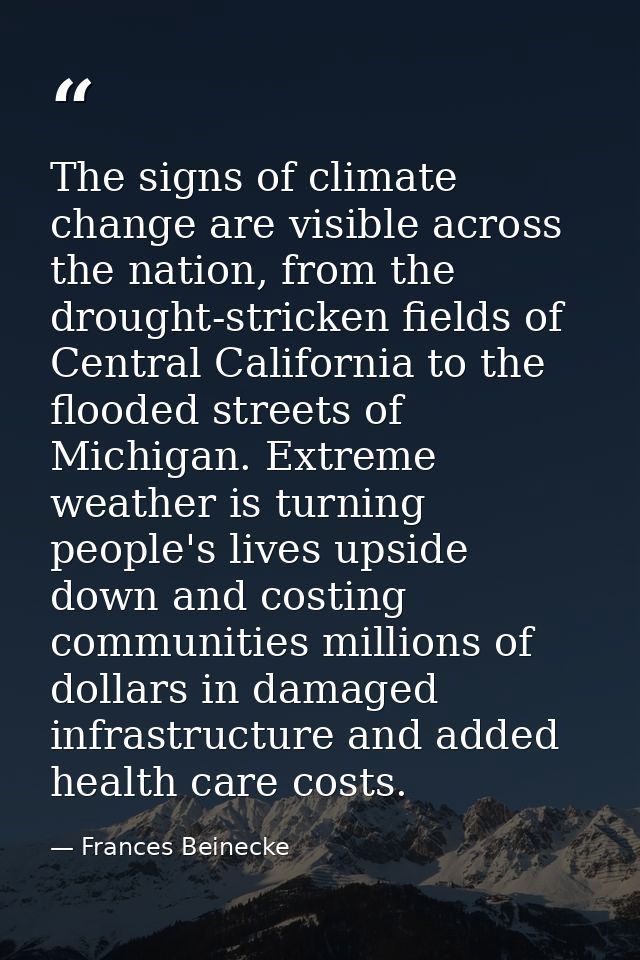 The signs of climate change are visible across the nation, from the drought-stricken fields of Central California to the — Frances Beinecke