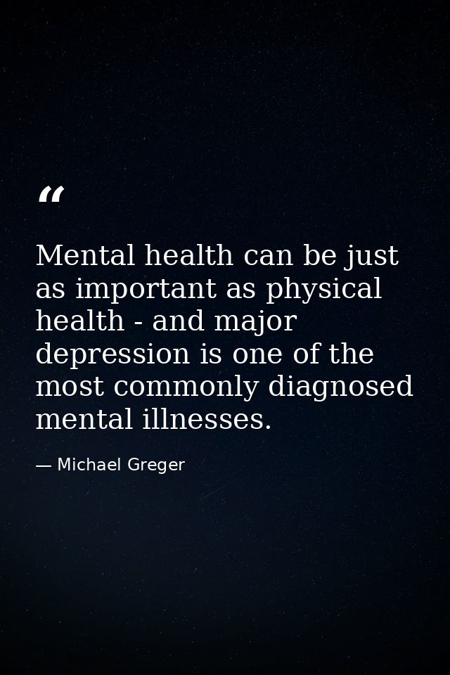 Mental health can be just as important as physical health - and major depression is one of the most commonly diagnosed m — Michael Greger