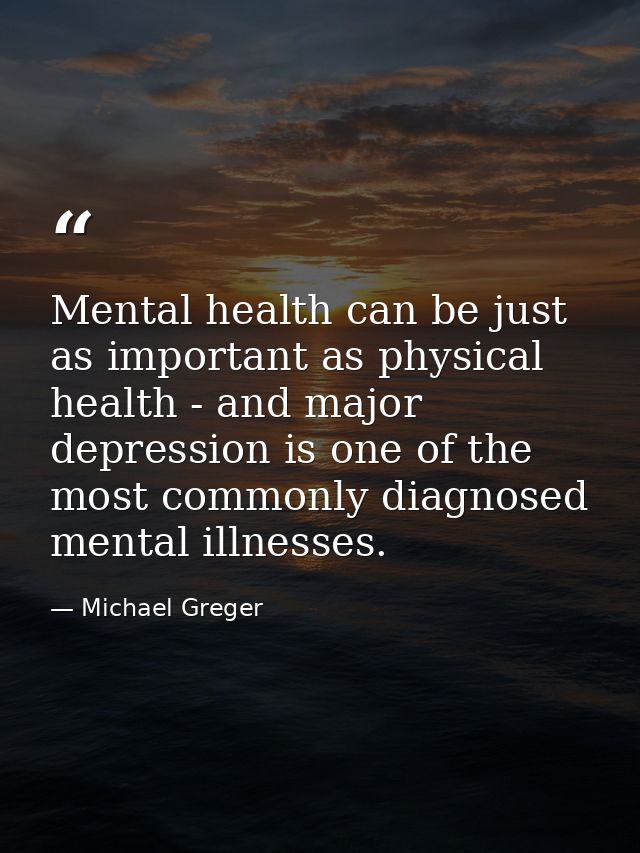 Mental health can be just as important as physical health - and major depression is one of the most commonly diagnosed m — Michael Greger