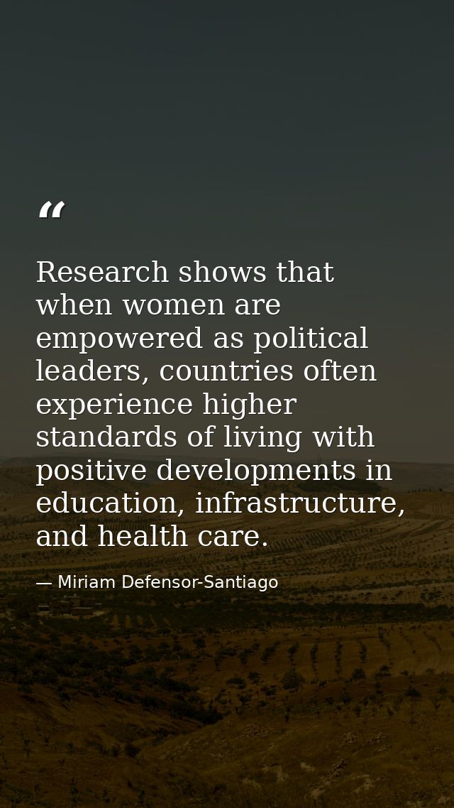Research shows that when women are empowered as political leaders, countries often experience higher standards of living — Miriam Defensor-Santiago