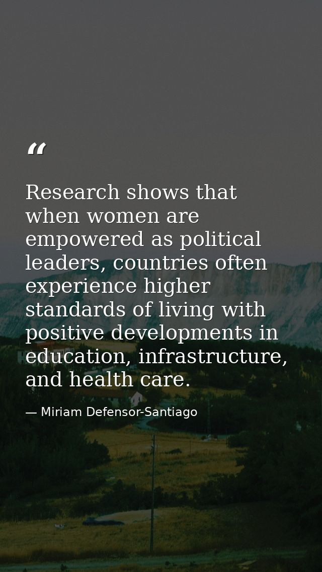 Research shows that when women are empowered as political leaders, countries often experience higher standards of living — Miriam Defensor-Santiago