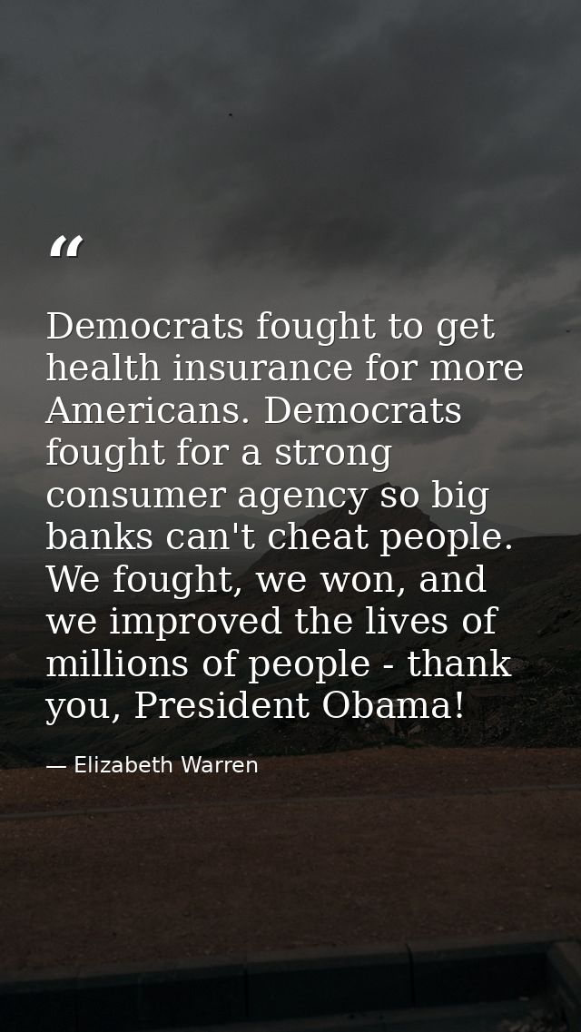 Democrats fought to get health insurance for more Americans. Democrats fought for a strong consumer agency so big banks  — Elizabeth Warren