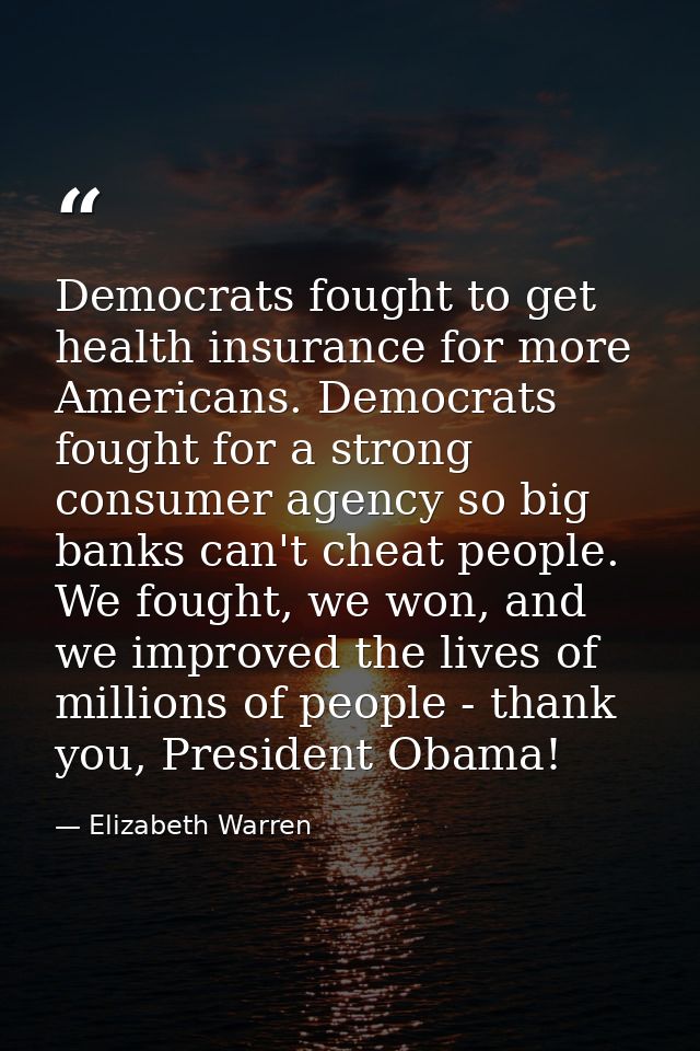 Democrats fought to get health insurance for more Americans. Democrats fought for a strong consumer agency so big banks  — Elizabeth Warren