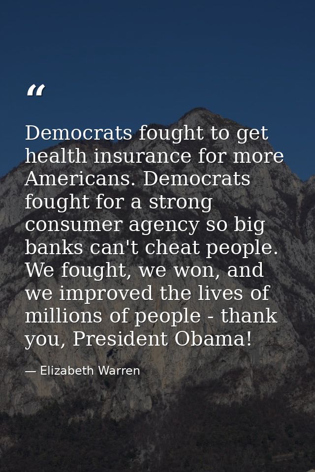 Democrats fought to get health insurance for more Americans. Democrats fought for a strong consumer agency so big banks  — Elizabeth Warren