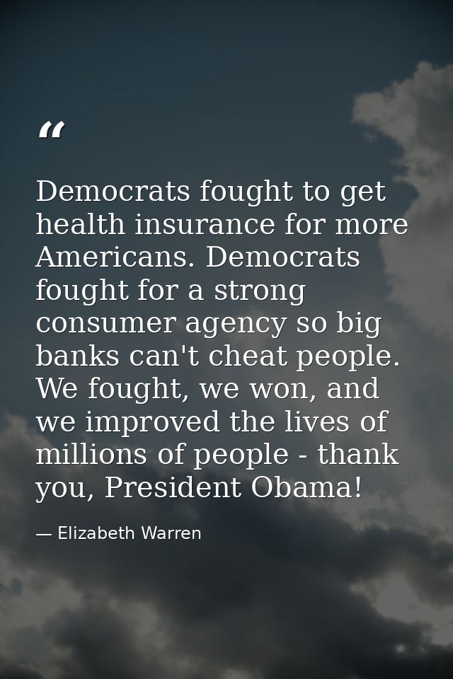 Democrats fought to get health insurance for more Americans. Democrats fought for a strong consumer agency so big banks  — Elizabeth Warren