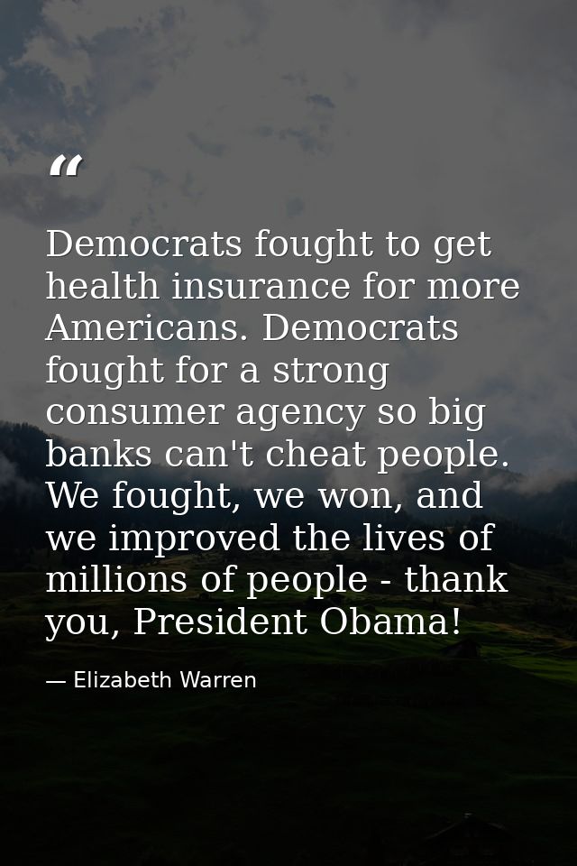 Democrats fought to get health insurance for more Americans. Democrats fought for a strong consumer agency so big banks  — Elizabeth Warren