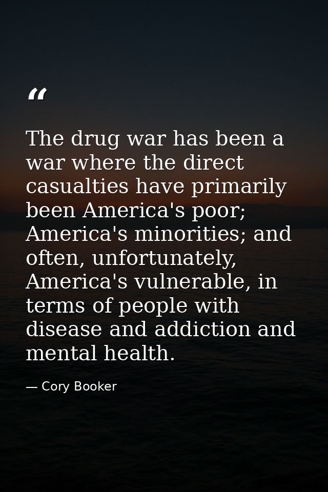 The drug war has been a war where the direct casualties have primarily been America's poor; America's minorities; and of — Cory Booker