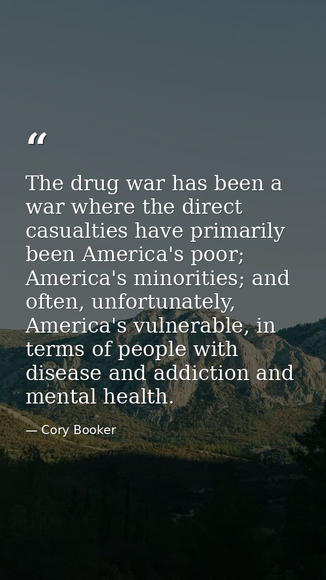 The drug war has been a war where the direct casualties have primarily been America's poor; America's minorities; and of — Cory Booker