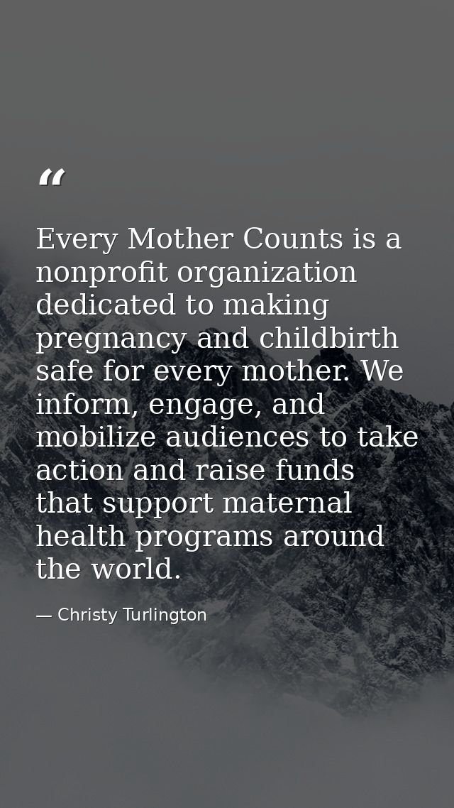 Every Mother Counts is a nonprofit organization dedicated to making pregnancy and childbirth safe for every mother. We i — Christy Turlington