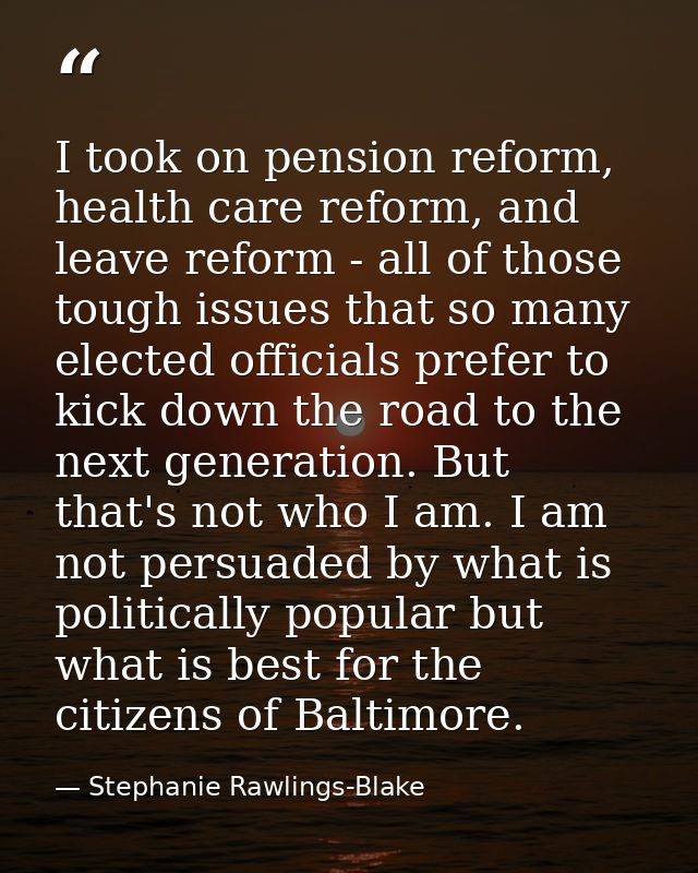 I took on pension reform, health care reform, and leave reform - all of those tough issues that so many elected official — Stephanie Rawlings-Blake