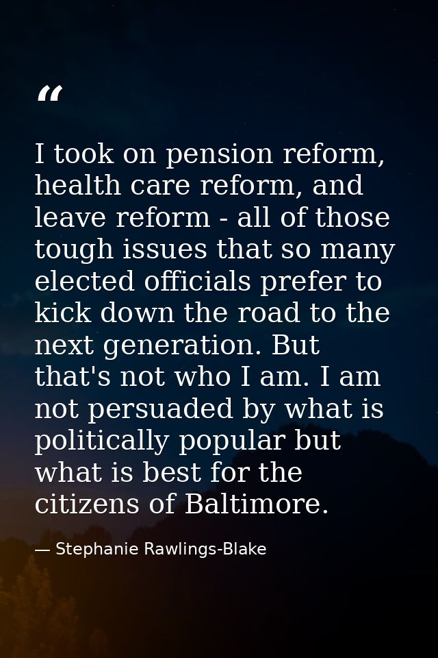 I took on pension reform, health care reform, and leave reform - all of those tough issues that so many elected official — Stephanie Rawlings-Blake