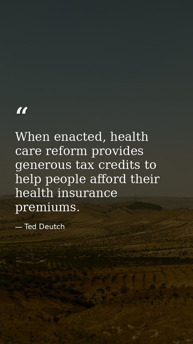 When enacted, health care reform provides generous tax credits to help people afford their health insurance premiums. — Ted Deutch