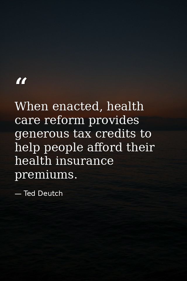 When enacted, health care reform provides generous tax credits to help people afford their health insurance premiums. — Ted Deutch